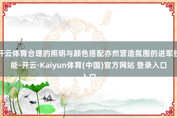 开云体育合理的照明与颜色搭配亦然营造氛围的进军技能-开云·Kaiyun体育(中国)官方网站 登录入口