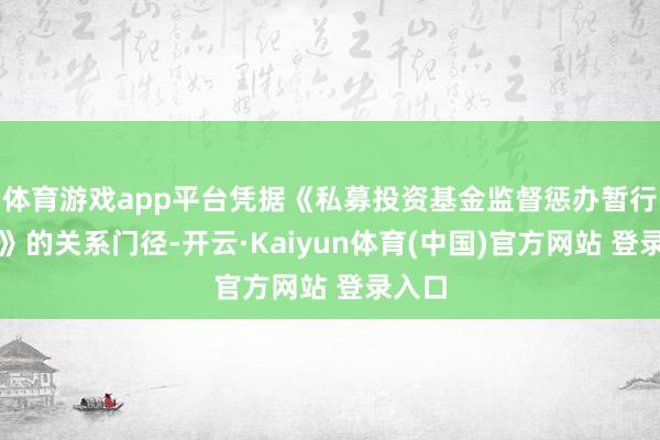 体育游戏app平台凭据《私募投资基金监督惩办暂行主见》的关系门径-开云·Kaiyun体育(中国)官方网站 登录入口